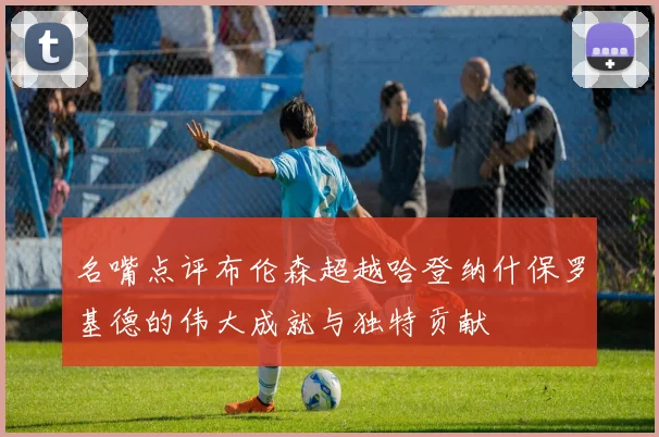 名嘴点评布伦森超越哈登纳什保罗基德的伟大成就与独特贡献
