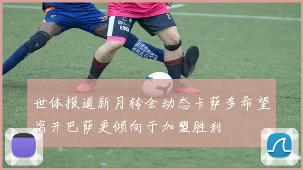 世体报道新月转会动态卡萨多希望离开巴萨更倾向于加盟胜利