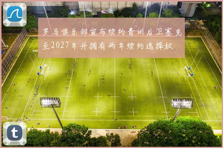 罗马俱乐部宣布续约青训后卫塞克至2027年并拥有两年续约选择权