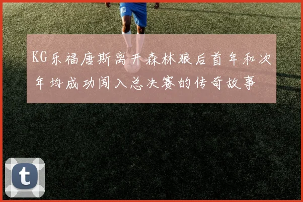 KG乐福唐斯离开森林狼后首年和次年均成功闯入总决赛的传奇故事