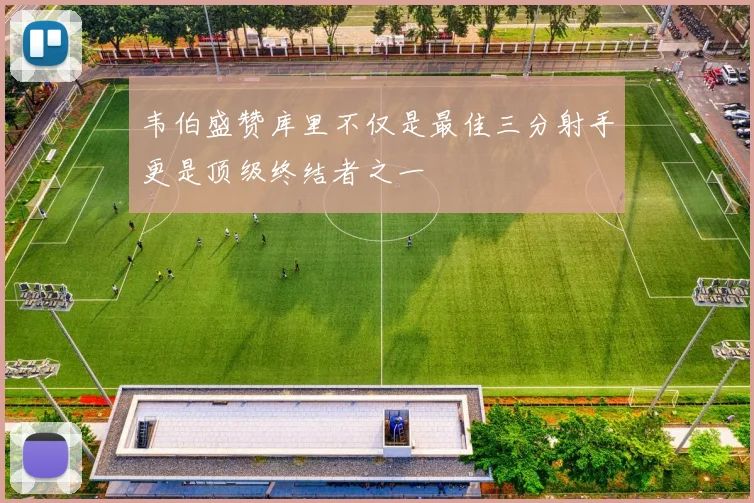 韦伯盛赞库里不仅是最佳三分射手更是顶级终结者之一