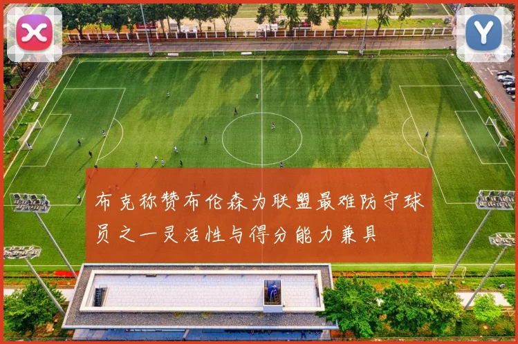 布克称赞布伦森为联盟最难防守球员之一灵活性与得分能力兼具