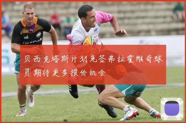 贝西克塔斯计划免签弗拉霍维奇球员期待更多报价机会